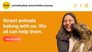 Street animals
belong with us. We
all can help them.
Make a Donation
LetThePawRoar Animal Welfare Society
 