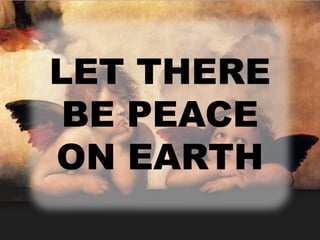 LET THERE 
BE PEACE 
ON EARTH 
 