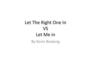 Let The Right One In
VS
Let Me in
By Kevin Boateng
 