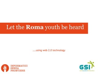 ... using web 2.0 technology Let the  Roma  youth be heard 