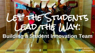 Let the Students
Lead the Way:
Building a Student Innovation Team
JENNIE MAGIERA
@MsMagiera
 