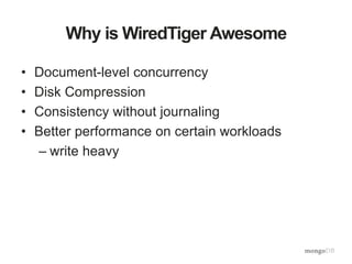 Why is WiredTiger Awesome
• Document-level concurrency
• Disk Compression
• Consistency without journaling
• Better performance on certain workloads
– write heavy
 