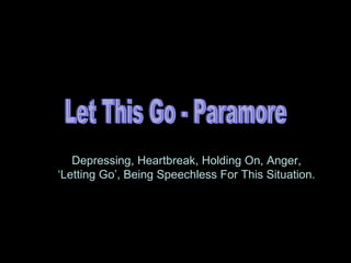 Let This Go - Paramore Depressing, Heartbreak, Holding On, Anger, ‘Letting Go’, Being Speechless For This Situation. 