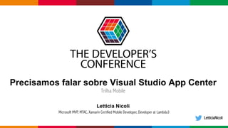 Globalcode	– Open4education
Precisamos falar sobre Visual Studio App Center
Trilha Mobile
Letticia Nicoli
Microsoft MVP, MTAC, Xamarin Certified Mobile Developer, Developer at Lambda3
LetticiaNicoli
 