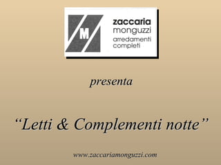 presenta “ Letti & Complementi notte” www.zaccariamonguzzi.com 