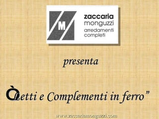 presenta “ Letti e Complementi in ferro” www.zaccariamonguzzi.com 