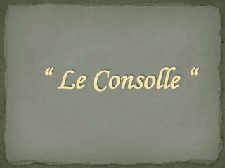 “ Le Consolle “