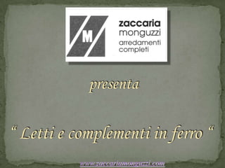 presenta “ Letti e complementi in ferro “ www.zaccariamonguzzi.com 