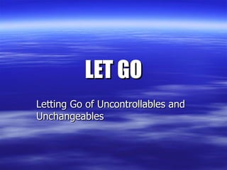 LET GO Letting Go of Uncontrollables and Unchangeables   