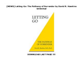 [NEWS] Letting Go: The Pathway of Surrender by David R. Hawkins
Unlimited
 
 
DONWLOAD LAST PAGE !!!!
     Letting Go describes a simple and effective means by which to let go of the obstacles to Enlightenment and become free of negativity. During the many decades of the author’s clinical psychiatric practice, the primary aim was to seek the most effective ways to relieve human suffering in all of its many forms. The inner mechanism of surrender was found to be of great practical benefit and is described in this book.     Dr. Hawkins’s previous books focused on advanced states of awareness and Enlightenment. Over the years, thousands of students had asked for a practical technique by which to remove the inner blocks to happiness, love, joy, success, health, and, ultimately, Enlightenment. This book provides a mechanism for letting go of those blocks.     The mechanism of surrender that Dr. Hawkins describes can be done in the midst of everyday life. The book is equally useful for all dimensions of human life: physical health, creativity, financial success, emotional healing, vocational fulfillment, relationships, sexuality, and spiritual growth.     It is an invaluable resource for all professionals who work in the areas of mental health, psychology, medicine, self-help, addiction recovery, and spiritual development.
 