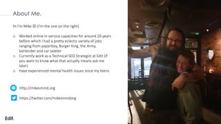 Confidential
About Me.
Hi I’m Mike ☺ (I’m the one on the right)
o Worked online in various capacities for around 20 years
...