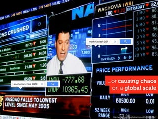market crash 2011




economic crisis 2008
                                      ...or causing chaos
                                         on a global scale



                                           http://www.ﬂickr.com/photos/mccun934/2899155411
 