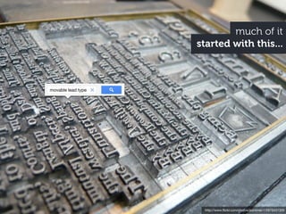 much of it
                    started with this...



movable lead type




                     http://www.ﬂickr.com/photos/purdman1/2875431305
 