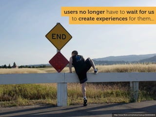 users no longer have to wait for us
   to create experiences for them...




                    http://www.ﬂickr.com/photos/ncanup/3526550845
 