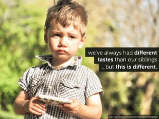 we've always had diﬀerent
   tastes than our siblings
     ...but this is diﬀerent.




        http://www.ﬂickr.com/photos/57123627@N04/5818687047
 