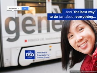 iso certiﬁed

                        ...and "the best way"
               to do just about everything...




                            http://www.ﬂickr.com/photos/bigbirdz/4507266406
 