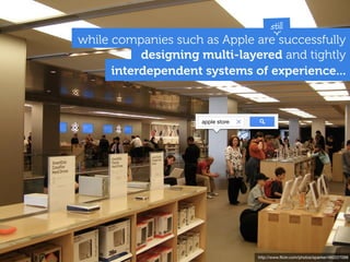 still
while companies such as Apple are successfully
           designing multi-layered and tightly
      interdependent systems of experience...


                     apple store




                                   http://www.ﬂickr.com/photos/sparker/460227098
 