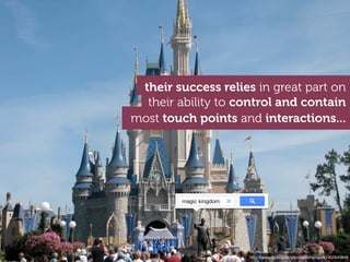 their success relies in great part on
  their ability to control and contain
most touch points and interactions...




         magic kingdom




                         http://www.ﬂickr.com/photos/cdharrison/2407640646
 