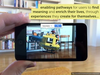 enabling pathways for users to ﬁnd
 meaning and enrich their lives, through
experiences they create for themselves...

       toca boca




                        http://www.ﬂickr.com/photos/tocaboca/5523734441
 