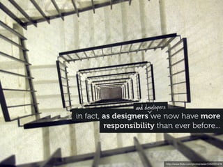 and developers
in fact, as designers we now have more
         responsibility than ever before...



                                  http://www.ﬂickr.com/photos/seier/2455551478
 