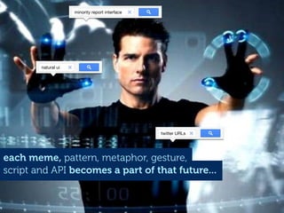 minority report interface




        natural ui




                                                 twitter URLs




each meme, pattern, metaphor, gesture,
script and API becomes a part of that future...
 