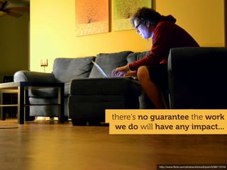 there's no guarantee the work
 we do will have any impact...



            http://www.ﬂickr.com/photos/stickwithjosh/5288115744
 