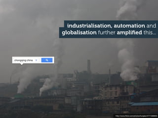 industrialisation, automation and
                  globalisation further ampliﬁed this...



chongqing china




                                       http://www.ﬂickr.com/photos/fungleo/4771589650
 