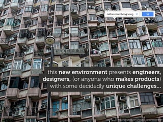 http://www.ﬂickr.com/photos/z_wenjie/5602616401
with some decidedly unique challenges...
designers, (or anyone who makes products)
this new environment presents engineers,
nathan road hong kong
 