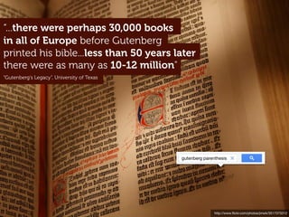 http://www.ﬂickr.com/photos/jmwk/3517373312
gutenberg parenthesis
there were as many as 10-12 million"
printed his bible...less than 50 years later
in all of Europe before Gutenberg
“...there were perhaps 30,000 books
“Gutenberg’s Legacy”, University of Texas
 