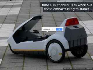 http://www.ﬂickr.com/photos/anachronism_uk/853247355
those embarrassing mistakes...
time also enabled us to work out
sinclair c5
 