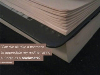 - @rossmonstr
a Kindle as a bookmark?"
"Can we all take a moment
to appreciate my mother using
 