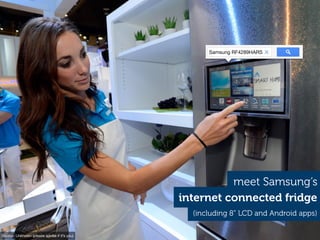 internet connected fridge
meet Samsung’s
(including 8” LCD and Android apps)
Samsung RF4289HARS
Source: Unknown (please advise if it’s you)
 