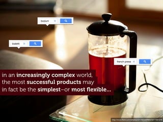 http://www.ﬂickr.com/photos/22179048@N05/5211091279
in fact be the simplest–or most ﬂexible...
the most successful products may
in an increasingly complex world,
bodum
french press
bialetti
 