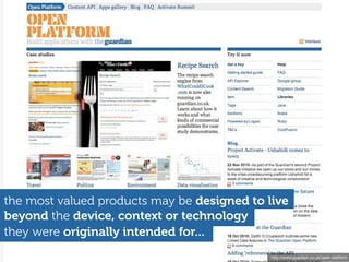 http://www.guardian.co.uk/open-platform
they were originally intended for...
beyond the device, context or technology
the most valued products may be designed to live
 
