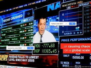 http://www.ﬂickr.com/photos/mccun934/2899155411
on a global scale
...or causing chaos
market crash 2011
economic crisis 20...