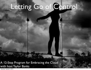 Letting Go of Control




A 12-Step Program for Embracing the Cloud
with host Taylor Banks                      Copyright (C) 2010 by Taylor Banks
Saturday, October 9, 2010
 