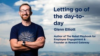 glennelliotthttps://www.rewardgateway.com/rebelplaybook
Donec ullamcorper nulla non metus auctor fringilla.
Presentation title | To learn more contact email@rewardgateway.com
resnte
Glenn Elliott
Author of The Rebel Playbook for
Employee Engagement &
Founder at Reward Gateway
Letting go of
the day-to-
day
 
