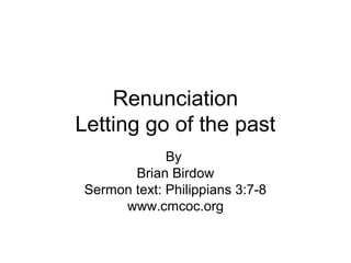 Renunciation
Letting go of the past
By
Brian Birdow
Sermon text: Philippians 3:7-8
www.cmcoc.org
 