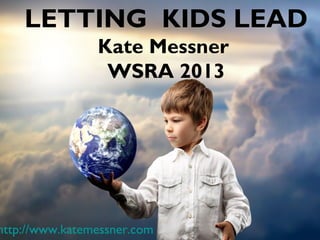 LETTING KIDS LEAD
                Kate Messner
                 WSRA 2013




http://www.katemessner.com
 