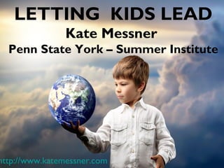 LETTING KIDS LEAD
Kate Messner
Penn State York – Summer Institute
http://www.katemessner.com
 