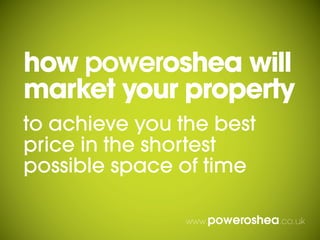 how poweroshea will
market your property
to achieve you the best
price in the shortest
possible space of time

                www.poweroshea.co.uk
 