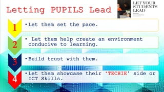 1 •Let them set the pace.
2
• Let them help create an environment
conducive to learning.
3 •Build trust with them.
4
•Let them showcase their ‘TECHIE’ side or
ICT Skills.
 
