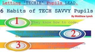 Letting ‘TECHIE’ Pupils LEAD.
6 Habits of TECH SAVVY Pupils
By Matthew Lynch
 