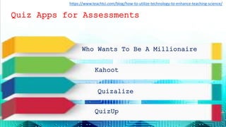 Quiz Apps for Assessments
Who Wants To Be A Millionaire
Kahoot
Quizalize
https://www.teachtci.com/blog/how-to-utilize-technology-to-enhance-teaching-science/
QuizUp
 
