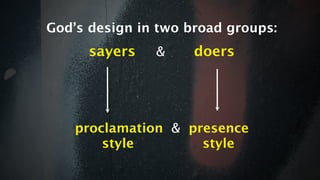 God’s design in two broad groups:
      sayers   &     doers




    proclamation & presence
        style        style
 
