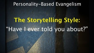 Personality-Based Evangelism


  The Storytelling Style:
“Have I ever told you about?”
 