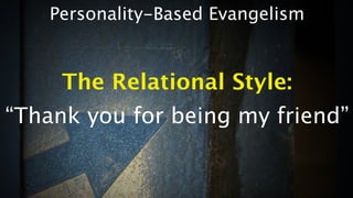 Personality-Based Evangelism


     The Relational Style:
“Thank you for being my friend”
 