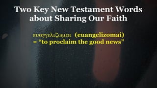 Two Key New Testament Words
   about Sharing Our Faith

   ευαγγελιζωµαι (euangelizomai)
   = “to proclaim the good news”
 
