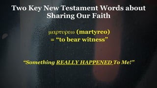 Two Key New Testament Words about
         Sharing Our Faith

         µαρτυρεω (martyreo)
          = “to bear witness”


  “Something REALLY HAPPENED To Me!”
 