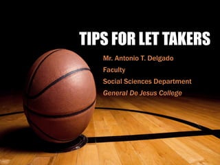 TIPS FOR LET TAKERS
Mr. Antonio T. Delgado
Faculty
Social Sciences Department
General De Jesus College
 